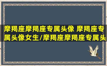 摩羯座摩羯座专属头像 摩羯座专属头像女生/摩羯座摩羯座专属头像 摩羯座专属头像女生-我的网站